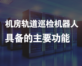 智能轨道机器人巡检系统在机房环境监控中发挥的重要功能